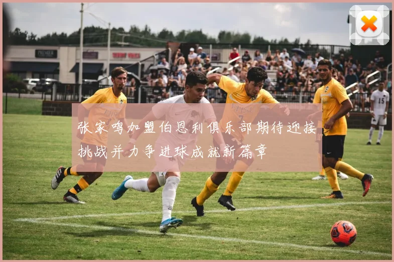 张家鸣加盟伯恩利俱乐部期待迎接挑战并力争进球成就新篇章