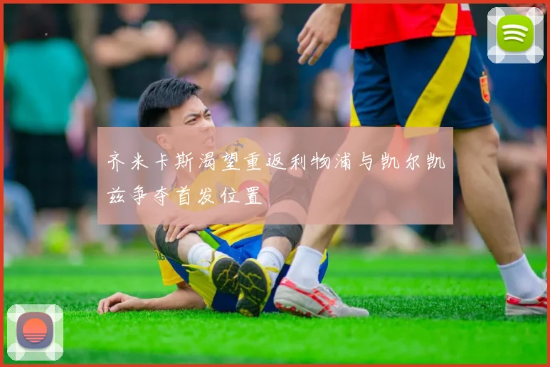 齐米卡斯渴望重返利物浦与凯尔凯兹争夺首发位置