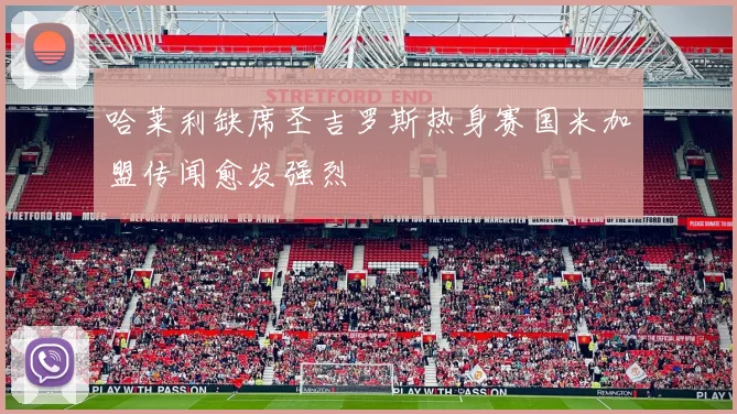 哈莱利缺席圣吉罗斯热身赛国米加盟传闻愈发强烈