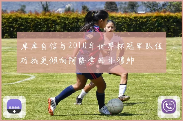 库库自信与2010年世界杯冠军队伍对抗更倾向阿隆索而非穆帅