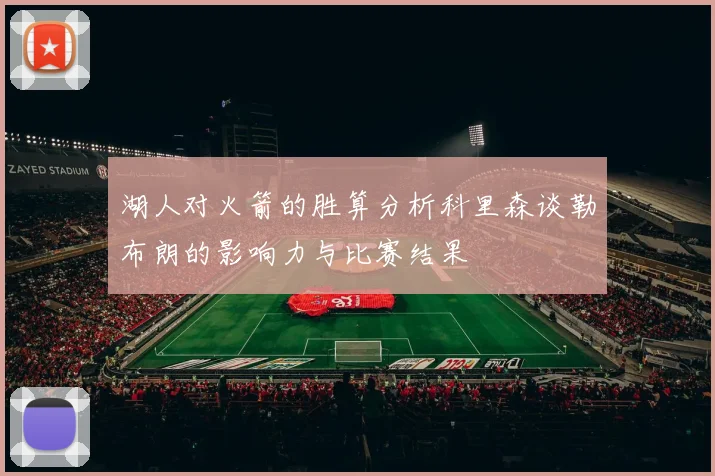 湖人对火箭的胜算分析科里森谈勒布朗的影响力与比赛结果