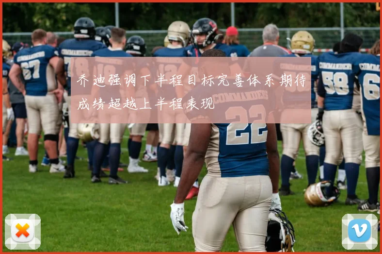 乔迪强调下半程目标完善体系期待成绩超越上半程表现