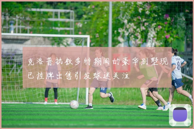 克洛普执教多特期间的豪华别墅现已挂牌出售引发球迷关注