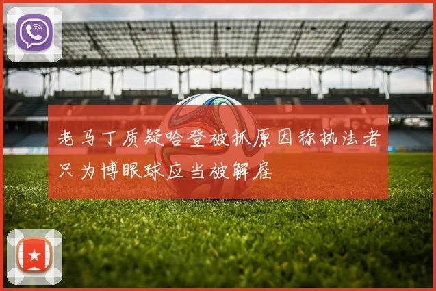 老马丁质疑哈登被抓原因称执法者只为博眼球应当被解雇